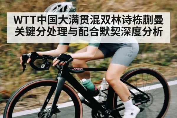 WTT中国大满贯混双林诗栋蒯曼关键分处理与配合默契深度分析
