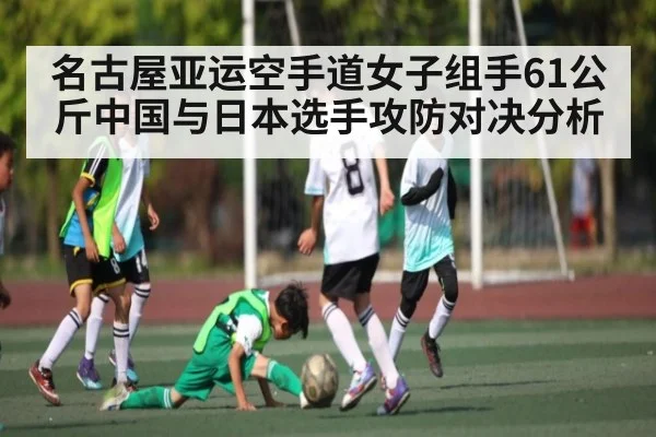 名古屋亚运空手道女子组手61公斤中国与日本选手攻防对决分析