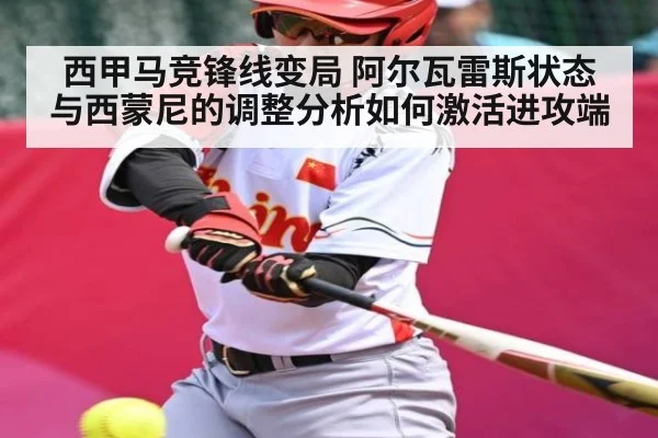 西甲马竞锋线变局 阿尔瓦雷斯状态与西蒙尼的调整分析如何激活进攻端