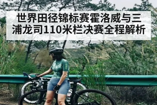 世界田径锦标赛霍洛威与三浦龙司110米栏决赛全程解析