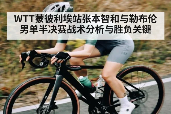 WTT蒙彼利埃站张本智和与勒布伦男单半决赛战术分析与胜负关键