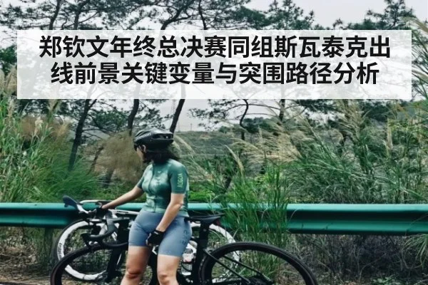 郑钦文年终总决赛同组斯瓦泰克出线前景关键变量与突围路径分析